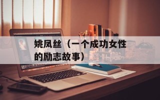 姚凤丝（一个成功女性的励志故事）