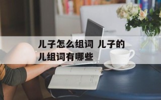 儿子怎么组词 儿子的儿组词有哪些