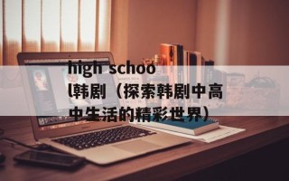high school韩剧（探索韩剧中高中生活的精彩世界）