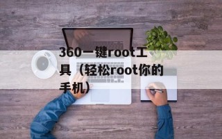 360一键root工具（轻松root你的手机）