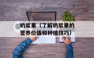 奶浆果（了解奶浆果的营养价值和种植技巧）