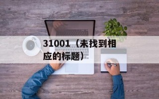 31001（未找到相应的标题）