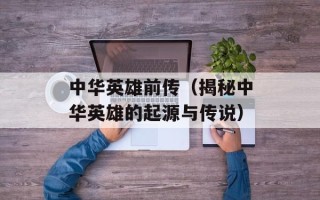 中华英雄前传（揭秘中华英雄的起源与传说）
