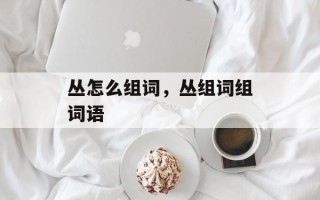 丛怎么组词，丛组词组词语