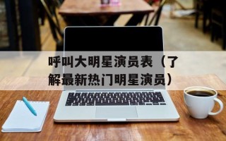 呼叫大明星演员表（了解最新热门明星演员）