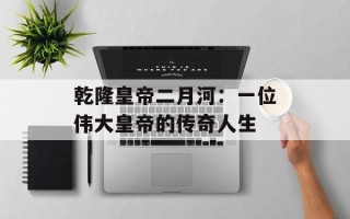 乾隆皇帝二月河：一位伟大皇帝的传奇人生