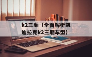 k2三厢（全面解析凯迪拉克k2三厢车型）