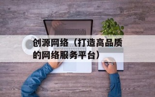 创源网络（打造高品质的网络服务平台）
