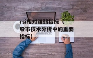 rsi相对强弱指标（股市技术分析中的重要指标）