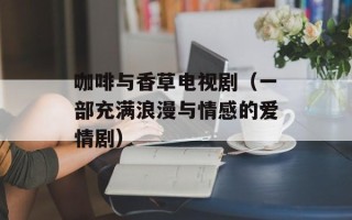 咖啡与香草电视剧（一部充满浪漫与情感的爱情剧）