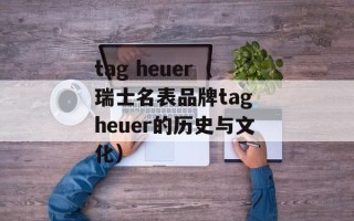 tag heuer（瑞士名表品牌tag heuer的历史与文化）