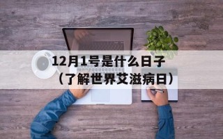 12月1号是什么日子（了解世界艾滋病日）