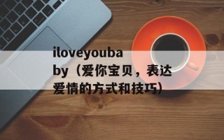 iloveyoubaby（爱你宝贝，表达爱情的方式和技巧）