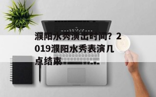 濮阳水秀演出时间？2019濮阳水秀表演几点结束