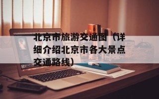 北京市旅游交通图（详细介绍北京市各大景点交通路线）
