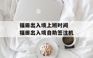 福田出入境上班时间 福田出入境自助签注机