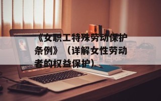 《女职工特殊劳动保护条例》（详解女性劳动者的权益保护）