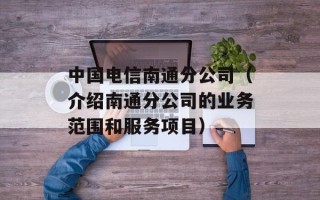 中国电信南通分公司（介绍南通分公司的业务范围和服务项目）