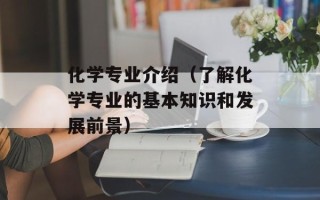 化学专业介绍（了解化学专业的基本知识和发展前景）