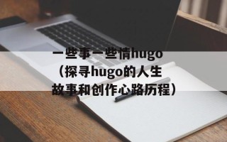 一些事一些情hugo（探寻hugo的人生故事和创作心路历程）