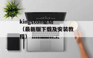kingston驱动（最新版下载及安装教程）