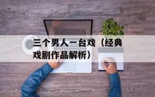 三个男人一台戏（经典戏剧作品解析）
