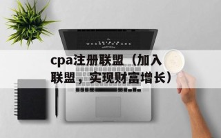 cpa注册联盟（加入联盟，实现财富增长）
