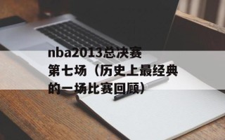 nba2013总决赛第七场（历史上最经典的一场比赛回顾）