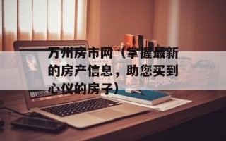 万州房市网（掌握最新的房产信息，助您买到心仪的房子）