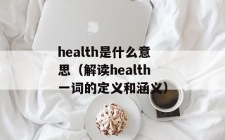 health是什么意思（解读health一词的定义和涵义）