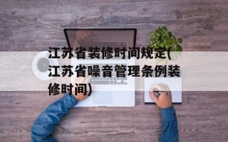 江苏省装修时间规定(江苏省噪音管理条例装修时间)