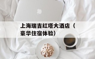 上海瑞吉红塔大酒店（豪华住宿体验）