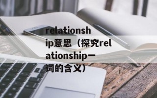 relationship意思（探究relationship一词的含义）