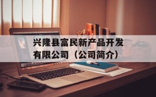 兴隆县富民新产品开发有限公司（公司简介）