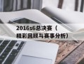 2016s6总决赛（精彩回顾与赛事分析）