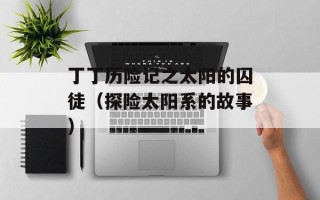 丁丁历险记之太阳的囚徒（探险太阳系的故事）