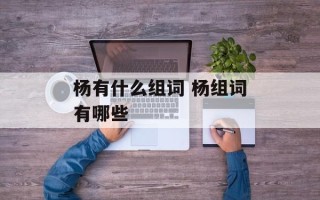 杨有什么组词 杨组词有哪些