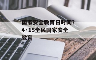 国家安全教育日时间？4·15全民国家安全教育