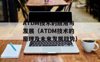 ATDM技术的应用与发展（ATDM技术的原理及未来发展趋势）