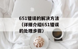 651错误的解决方法（详细介绍651错误的处理步骤）
