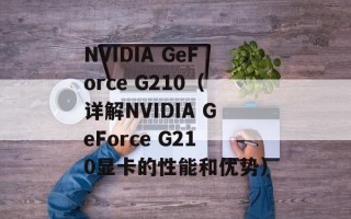 NVIDIA GeForce G210（详解NVIDIA GeForce G210显卡的性能和优势）