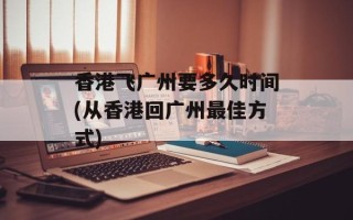 香港飞广州要多久时间(从香港回广州最佳方式)