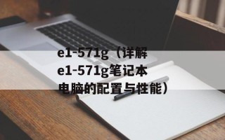 e1-571g（详解e1-571g笔记本电脑的配置与性能）