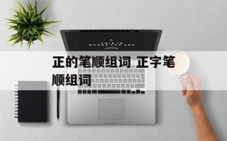 正的笔顺组词 正字笔顺组词