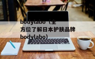 bodylabo（全方位了解日本护肤品牌bodylabo）