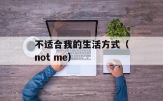 不适合我的生活方式（not me）
