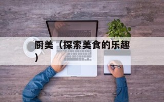 厨美（探索美食的乐趣）