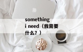 something i need（我需要什么？）