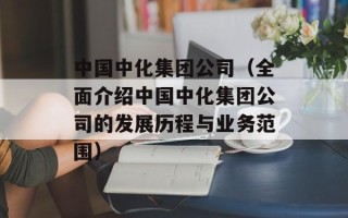 中国中化集团公司（全面介绍中国中化集团公司的发展历程与业务范围）