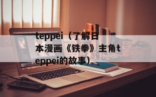 teppei（了解日本漫画《铁拳》主角teppei的故事）